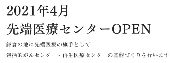 2021年4月先端医療センターOPEN鎌倉の地に先端医療の旗手として包括的がんセンター・再生医療センターの基盤づくりを行います